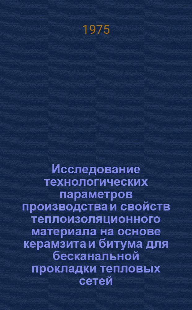 Исследование технологических параметров производства и свойств теплоизоляционного материала на основе керамзита и битума для бесканальной прокладки тепловых сетей : Автореф. дис. на соиск. учен. степени канд. техн. наук : (05.23.05)