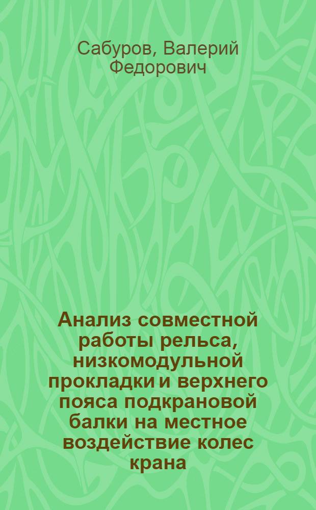 Анализ совместной работы рельса, низкомодульной прокладки и верхнего пояса подкрановой балки на местное воздействие колес крана : Автореф. дис. на соиск. учен. степени канд. техн. наук : (05.23.01)