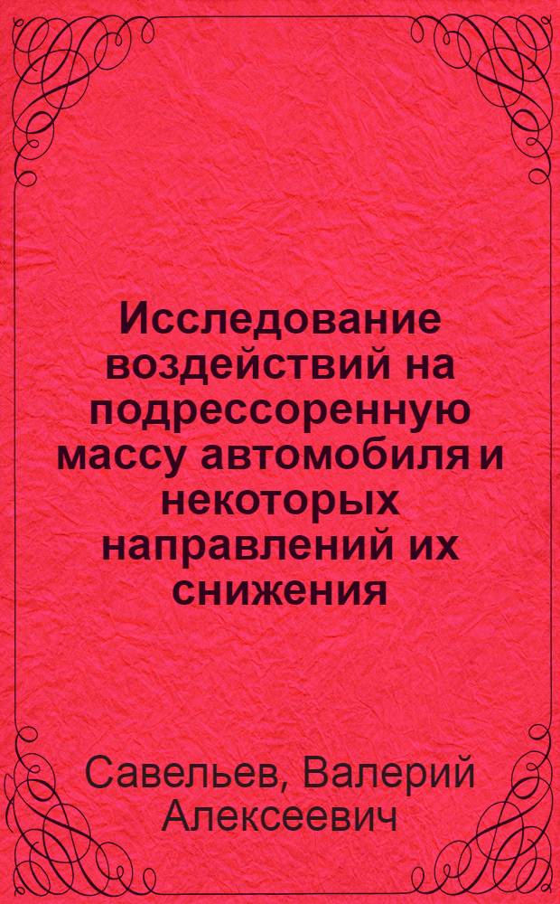 Исследование воздействий на подрессоренную массу автомобиля и некоторых направлений их снижения : Автореф. дис. на соиск. учен. степени канд. техн. наук : (05.05.03)