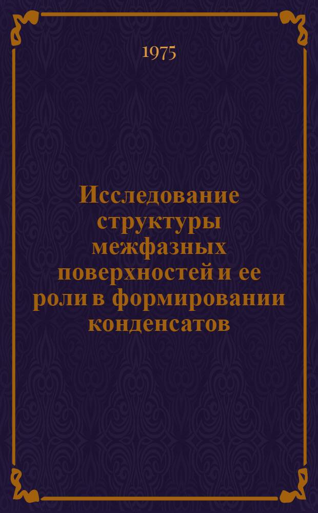 Исследование структуры межфазных поверхностей и ее роли в формировании конденсатов : Автореф. дис. на соиск. учен. степени канд. техн. наук : (01.04.07)