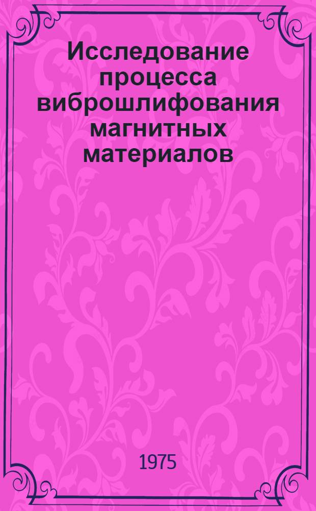 Исследование процесса виброшлифования магнитных материалов : Автореф. дис. на соиск. учен. степени канд. техн. наук : (05.11.14)