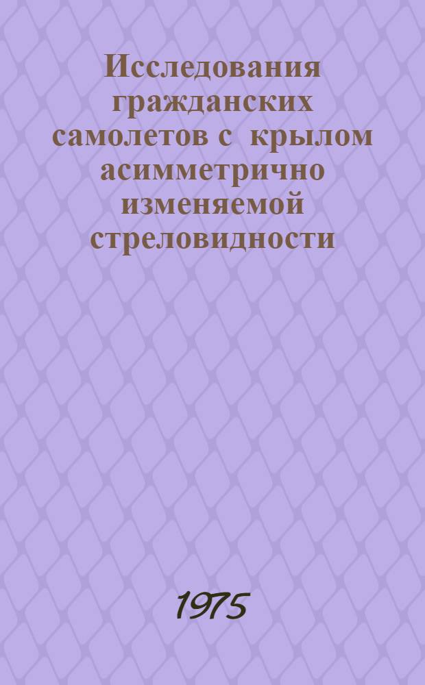 Исследования гражданских самолетов с крылом асимметрично изменяемой стреловидности : (Обзор по материалам иностр. печати)
