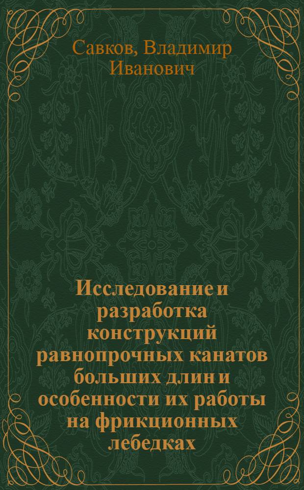 Исследование и разработка конструкций равнопрочных канатов больших длин и особенности их работы на фрикционных лебедках : Автореф. дис. на соиск. учен. степени канд. техн. наук : (05.05.05)
