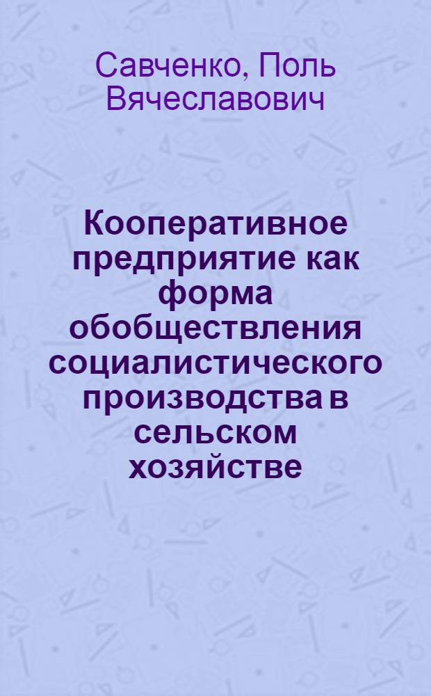 Кооперативное предприятие как форма обобществления социалистического производства в сельском хозяйстве : Автореф. дис. на соиск. учен. степени д-ра экон. наук : (08.00.01)