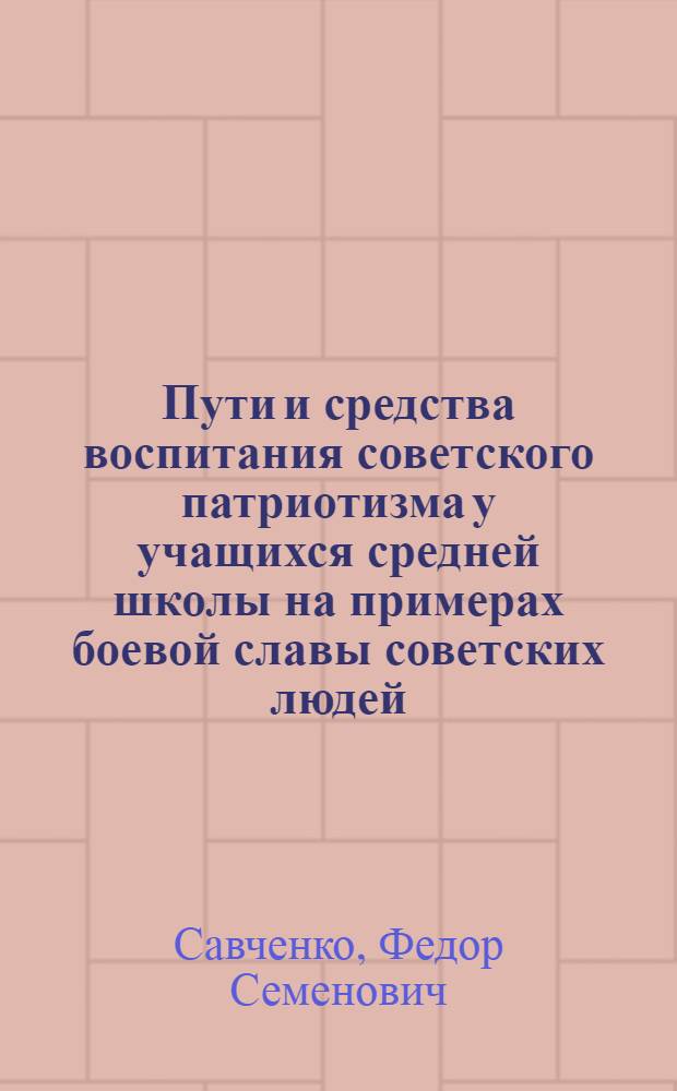 Пути и средства воспитания советского патриотизма у учащихся средней школы на примерах боевой славы советских людей : (Во внеклассной работе) : Автореф. дис. на соиск. учен. степени канд. пед. наук : (13.00.01)
