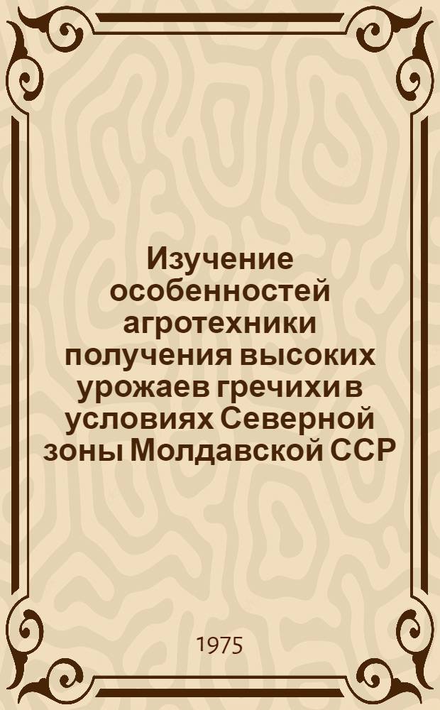 Изучение особенностей агротехники получения высоких урожаев гречихи в условиях Северной зоны Молдавской ССР : Автореф. дис. на соиск. учен. степени канд. с.-х. наук : (06.01.09)