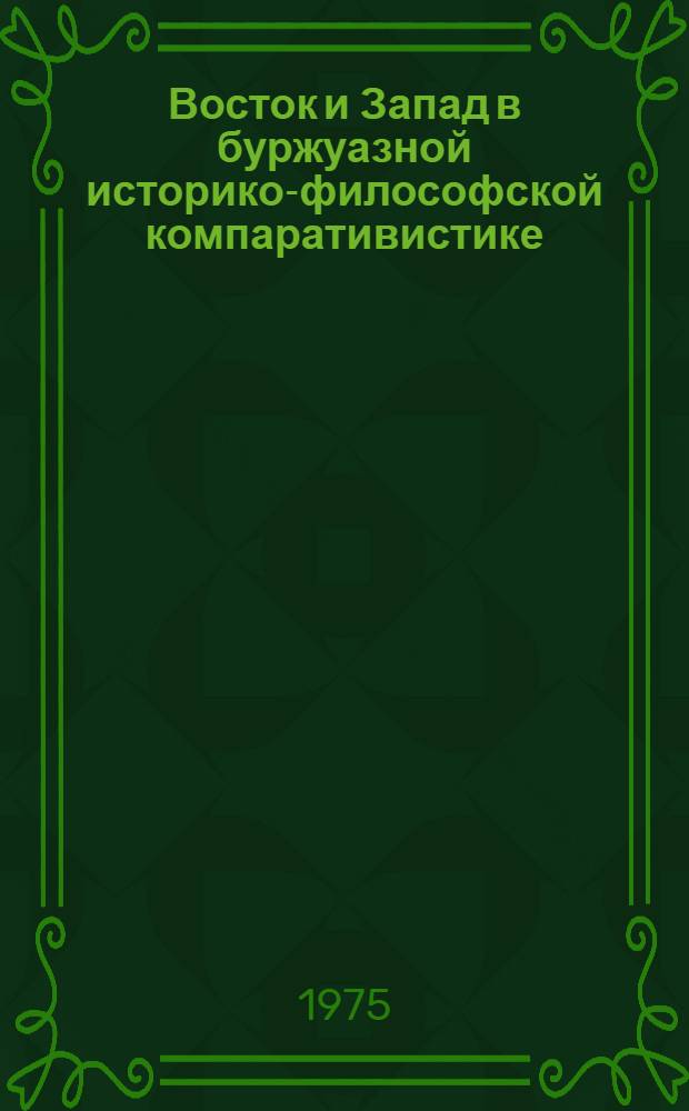 Восток и Запад в буржуазной историко-философской компаративистике : Науч.-аналит. обзор
