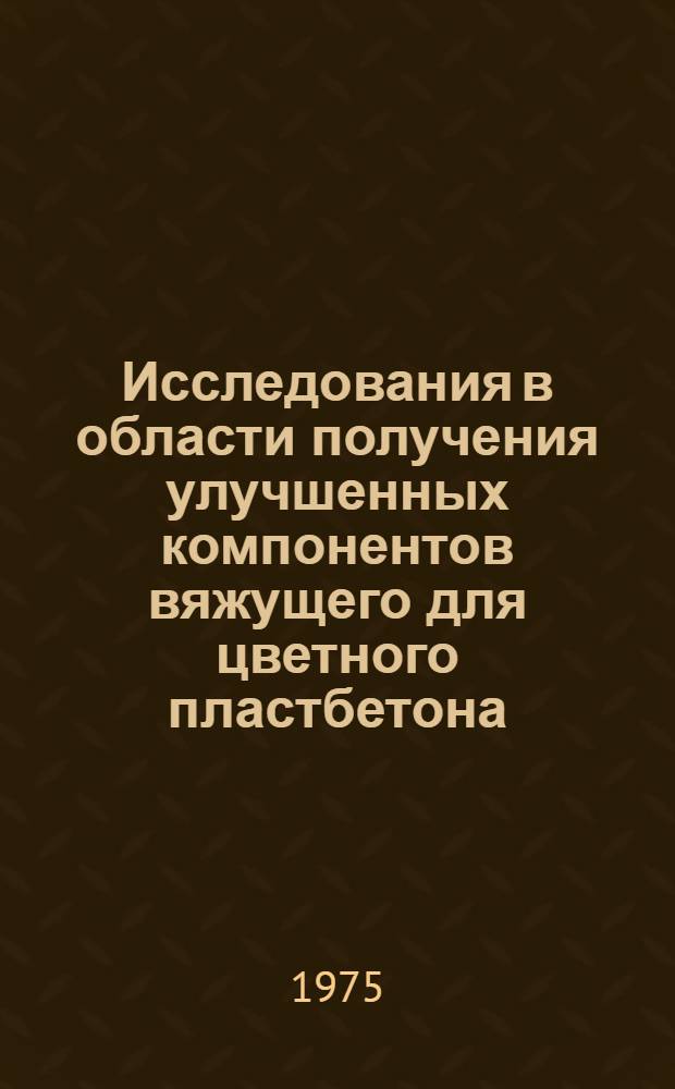 Исследования в области получения улучшенных компонентов вяжущего для цветного пластбетона : Автореф. дис. на соиск. учен. степени канд. техн. наук : (05.17.07)