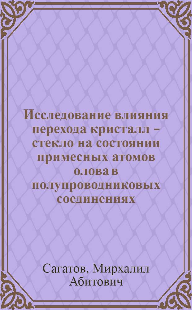 Исследование влияния перехода кристалл - стекло на состоянии примесных атомов олова в полупроводниковых соединениях : Автореф. дис. на соиск. учен. степени канд. физ.-мат. наук : (01.04.01)