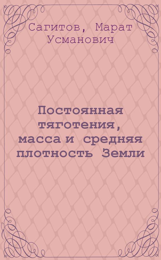 Постоянная тяготения, масса и средняя плотность Земли : Автореф. дис. на соиск. учен. степени д-ра физ.-мат. наук : (01.04.12)