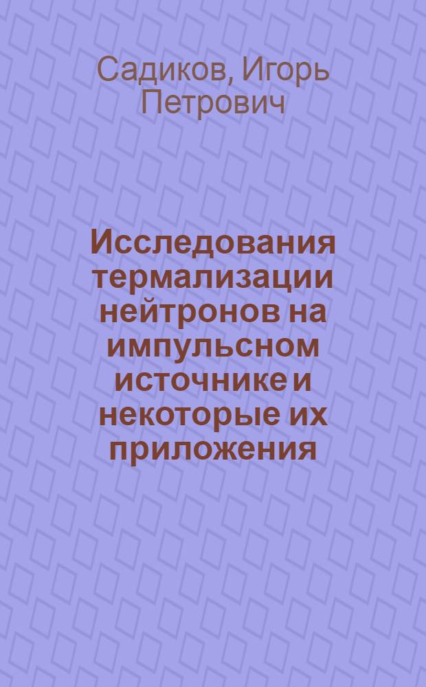Исследования термализации нейтронов на импульсном источнике и некоторые их приложения : Автореф. дис. на соиск. учен. степени д-ра физ.-мат. наук : (01.04.01)