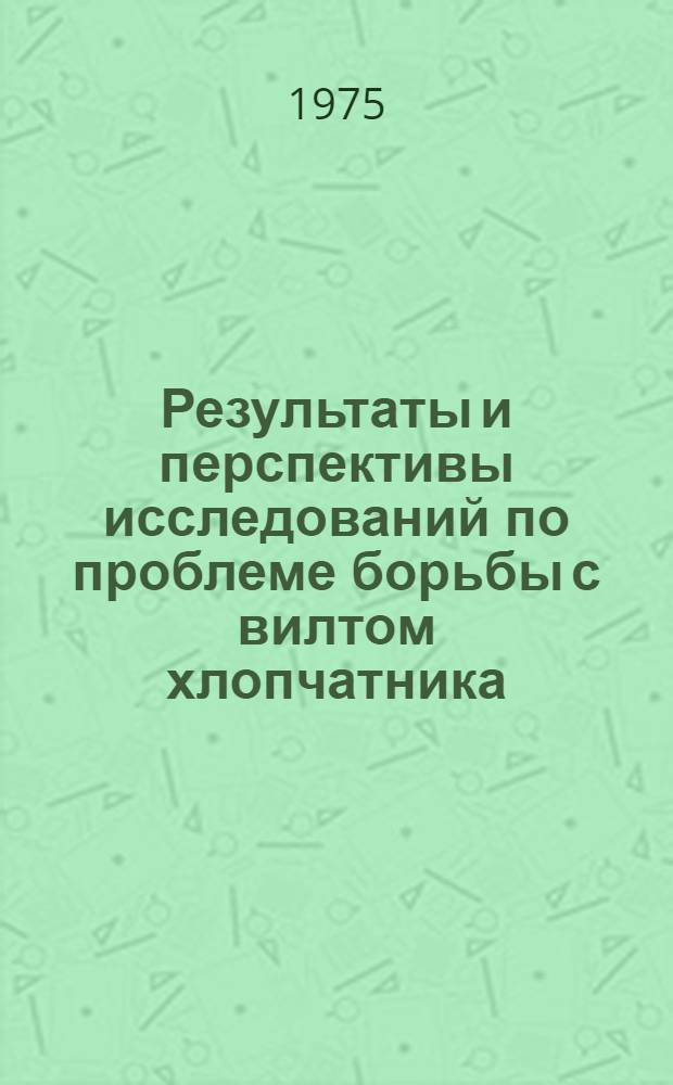 Результаты и перспективы исследований по проблеме борьбы с вилтом хлопчатника : Докл. на совместном заседании секции защиты растений, земледелия и растениеводства Объедин. междувед. совета по важнейшим комплексным проблемам сел., водного и лесного хоз-ва при Гос. ком. Совета Министров СССР по науке и технике и Координац. совета по вилту хлопчатника