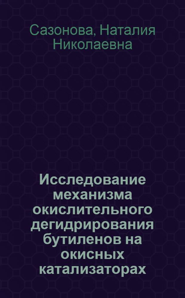 Исследование механизма окислительного дегидрирования бутиленов на окисных катализаторах, содержащих молибден и сурьму : Автореф. дис. на соиск. учен. степени канд. хим. наук : (02.00.04)