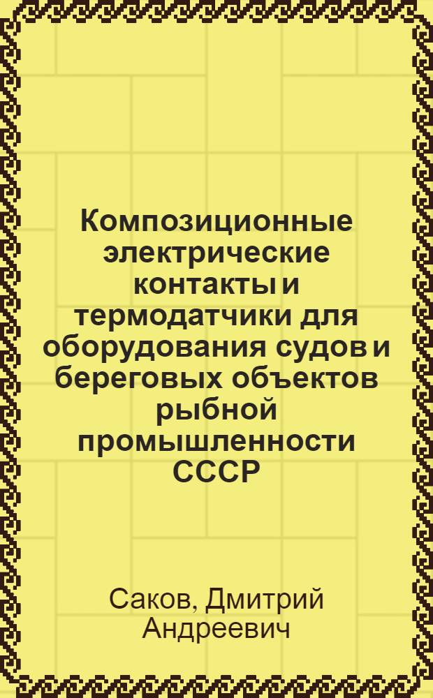 Композиционные электрические контакты и термодатчики для оборудования судов и береговых объектов рыбной промышленности СССР : Автореф. дис. на соиск. учен. степени канд. техн. наук : (05.16.06)