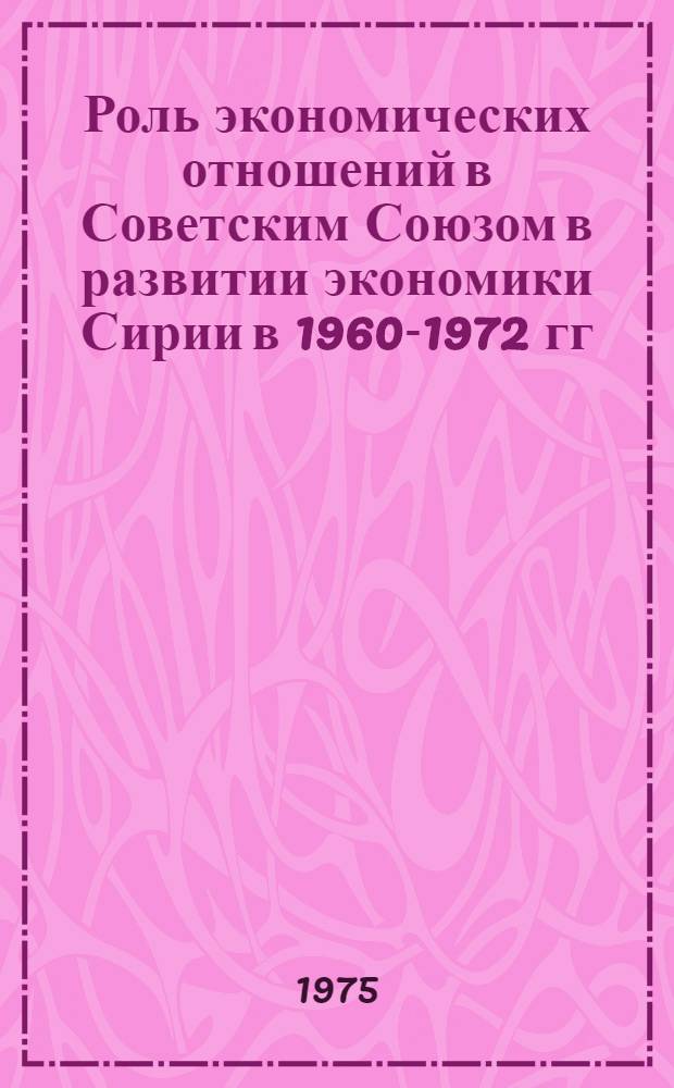 Роль экономических отношений в Советским Союзом в развитии экономики Сирии в 1960-1972 гг. : Автореф. дис. на соиск. учен. степени канд. экон. наук : (08.00.17)