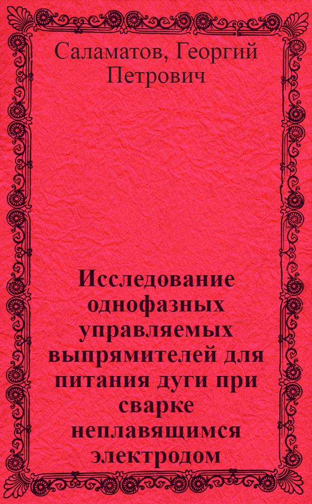 Исследование однофазных управляемых выпрямителей для питания дуги при сварке неплавящимся электродом : Автореф. дис. на соиск. учен. степени к. т. н
