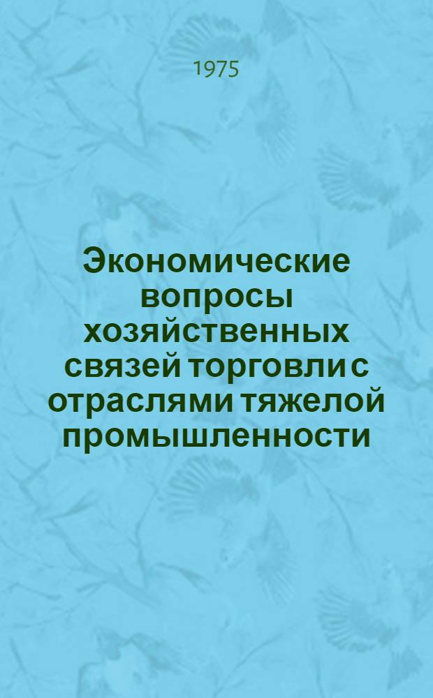 Экономические вопросы хозяйственных связей торговли с отраслями тяжелой промышленности : Автореф. дис. на соиск. учен. степени канд. экон. наук : (08.00.05)
