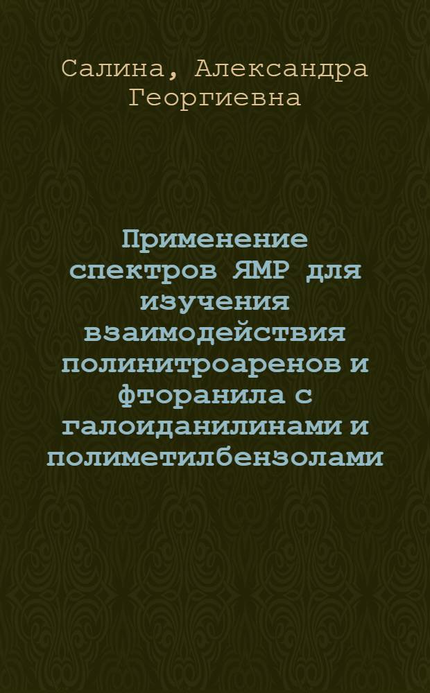 Применение спектров ЯМР для изучения взаимодействия полинитроаренов и фторанила с галоиданилинами и полиметилбензолами : Автореф. дис. на соиск. учен. степени канд. хим. наук : (02.00.03)