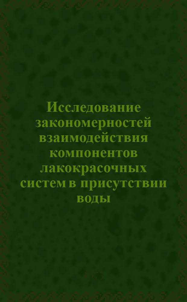 Исследование закономерностей взаимодействия компонентов лакокрасочных систем в присутствии воды : Автореф. дис. на соиск. учен. степени канд. хим. наук : (02.00.04)