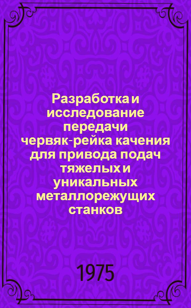 Разработка и исследование передачи червяк-рейка качения для привода подач тяжелых и уникальных металлорежущих станков : Автореф. дис. на соиск. учен. степени канд. техн. наук : (05.03.01)