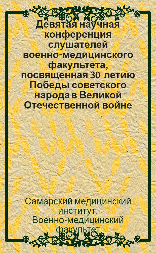 Девятая научная конференция слушателей военно-медицинского факультета, посвященная 30-летию Победы советского народа в Великой Отечественной войне : (Тезисы докладов)