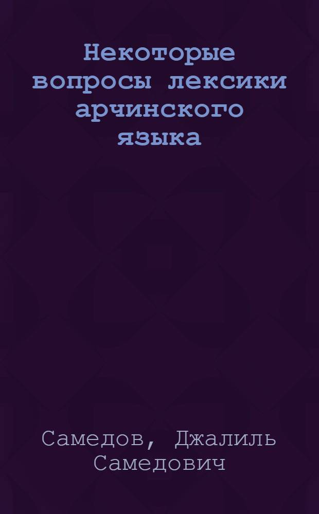 Некоторые вопросы лексики арчинского языка : Автореф. дис. на соиск. учен. степени канд. филол. наук : (10.02.21; 10.02.09)