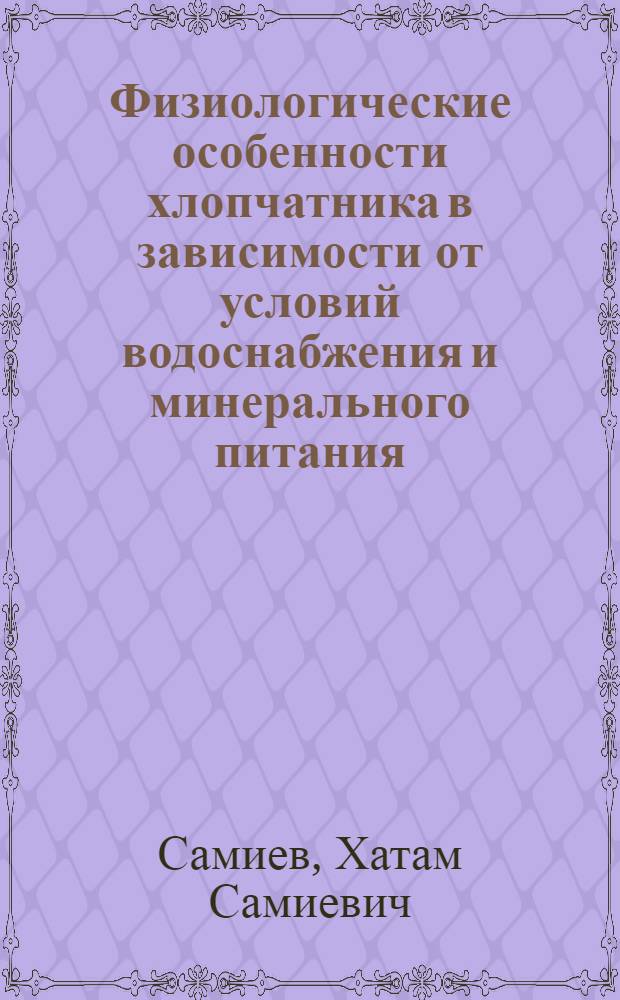 Физиологические особенности хлопчатника в зависимости от условий водоснабжения и минерального питания : Автореф. дис. на соиск. учен. степени д-ра биол. наук : (03.00.12)