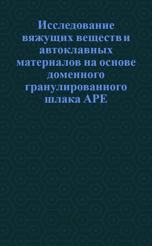 Исследование вяжущих веществ и автоклавных материалов на основе доменного гранулированного шлака АРЕ : Автореф. дис. на соиск. учен. степени канд. техн. наук : (05.23.05)