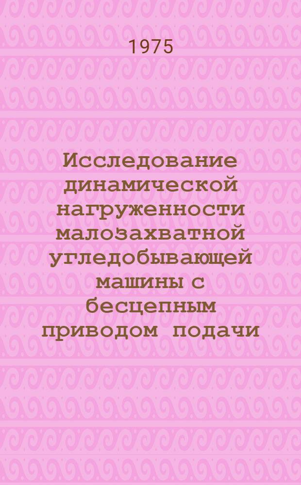 Исследование динамической нагруженности малозахватной угледобывающей машины с бесцепным приводом подачи : Автореф. дис. на соиск. учен. степени канд. техн. наук : (05.05.06)