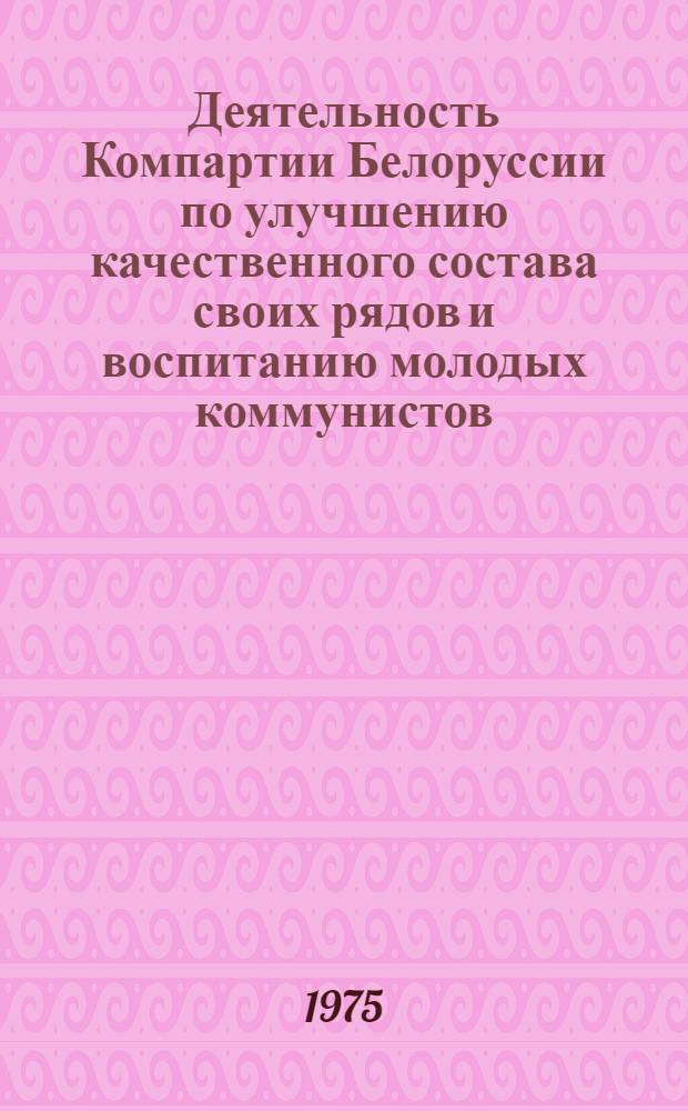 Деятельность Компартии Белоруссии по улучшению качественного состава своих рядов и воспитанию молодых коммунистов (1966-1970 гг.) : Автореф. дис. на соиск. учен. степени канд. ист. наук : (07.00.01)
