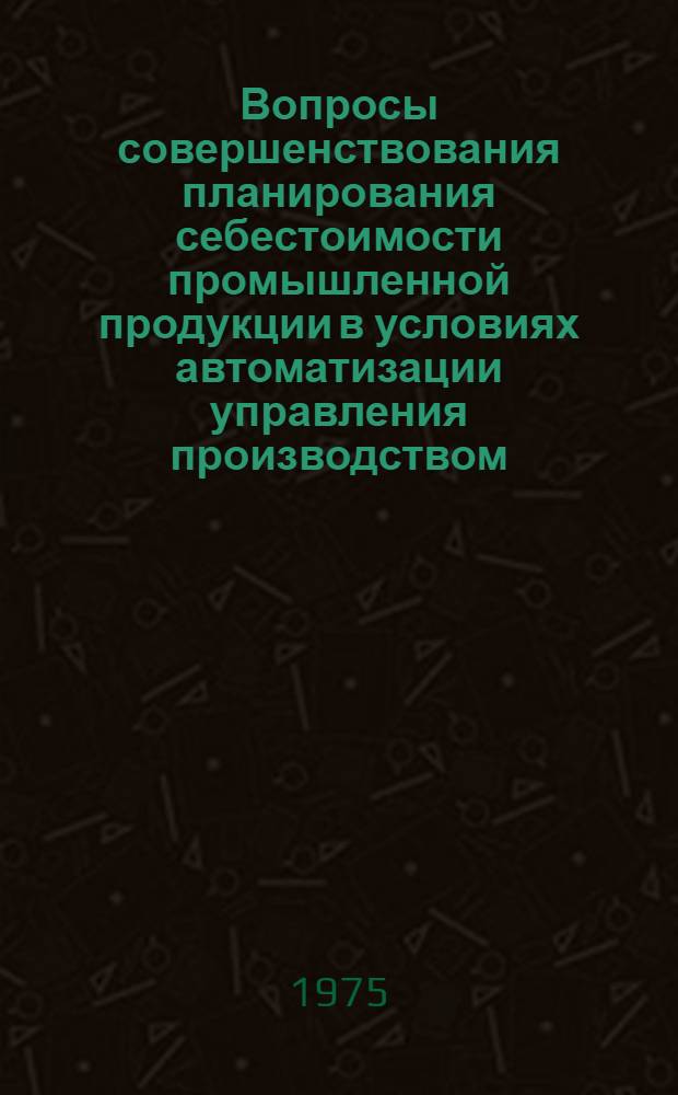 Вопросы совершенствования планирования себестоимости промышленной продукции в условиях автоматизации управления производством : Автореф. дис. на соиск. учен. степени канд. экон. наук : (08.607)