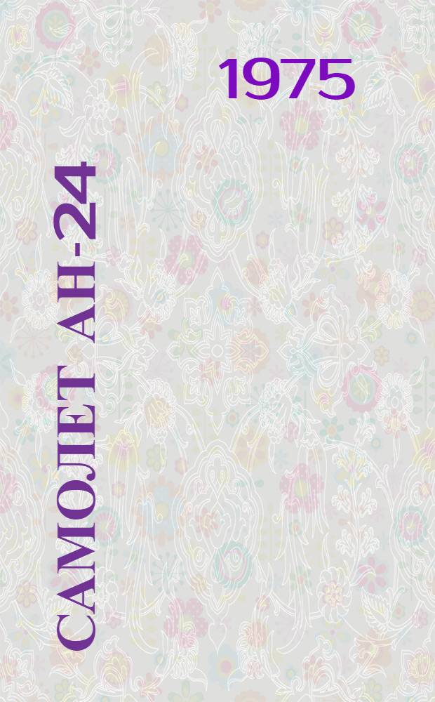 Самолет АН-24 : Опыт эксплуатации, надежность техники, безопасность полетов [Учеб.-метод. пособие] Вып. 1-. Вып. 1