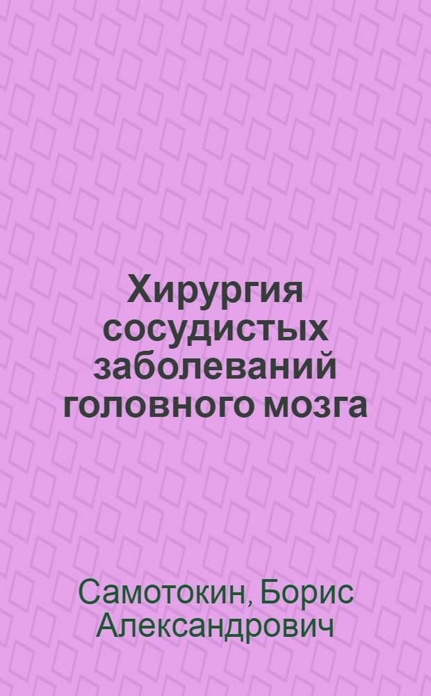 Хирургия сосудистых заболеваний головного мозга : Актовая речь 29 дек. 1975 г. в день 177-й годовщины акад