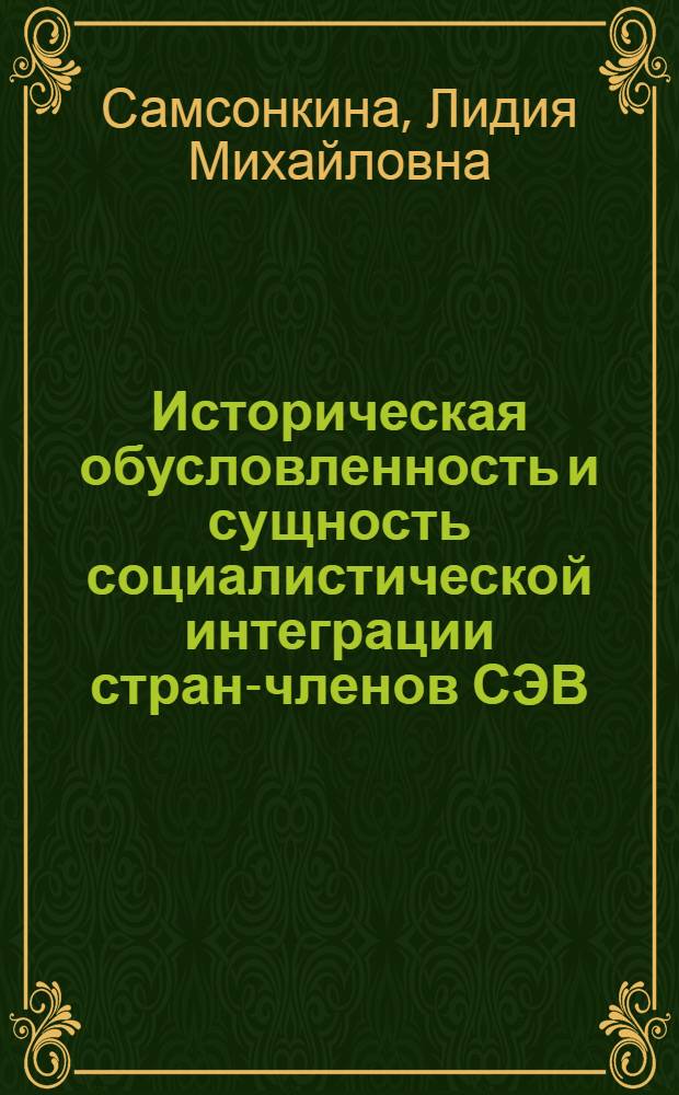 Историческая обусловленность и сущность социалистической интеграции стран-членов СЭВ : Автореф. дис. на соиск. учен. степени канд. ист. наук : (09.00.02)