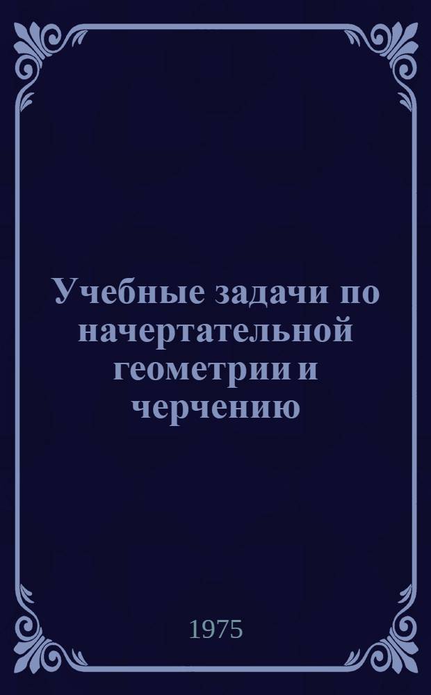 Учебные задачи по начертательной геометрии и черчению : Вып. 1-. Вып. 1