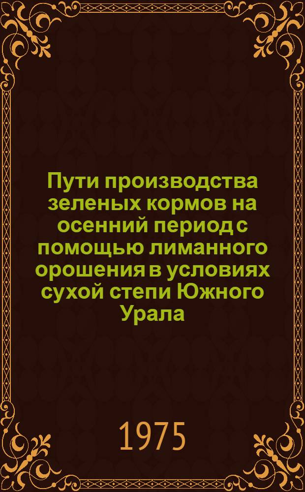 Пути производства зеленых кормов на осенний период с помощью лиманного орошения в условиях сухой степи Южного Урала : Автореф. дис. на соиск. учен. степени канд. с.-х. наук : (06.01.09)