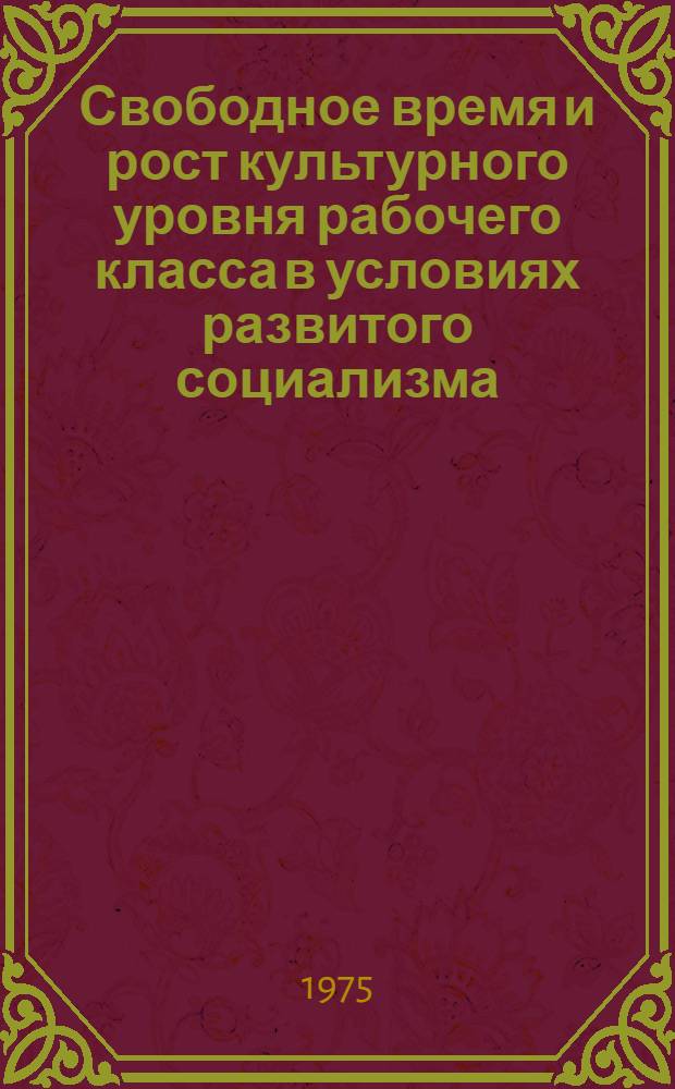 Свободное время и рост культурного уровня рабочего класса в условиях развитого социализма : (На материалах пром-сти Узбекистана) : Автореф. дис. на соиск. учен. степени канд. филос. наук : (09.00.01)