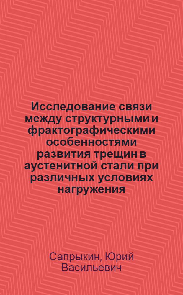 Исследование связи между структурными и фрактографическими особенностями развития трещин в аустенитной стали при различных условиях нагружения : Автореф. дис. на соиск. учен. степени канд. техн. наук : (05.16.01)