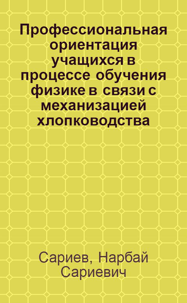 Профессиональная ориентация учащихся в процессе обучения физике в связи с механизацией хлопководства : Автореф. дис. на соиск. учен. степени канд. пед. наук : (13.00.02)