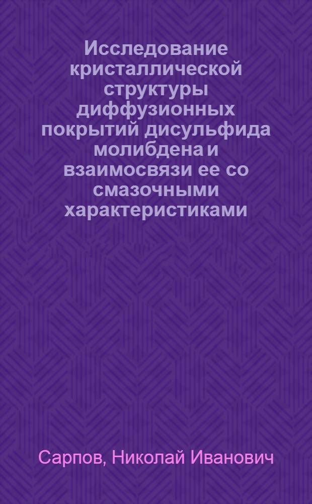 Исследование кристаллической структуры диффузионных покрытий дисульфида молибдена и взаимосвязи ее со смазочными характеристиками : Автореф. дис. на соиск. учен. степени к. т. н