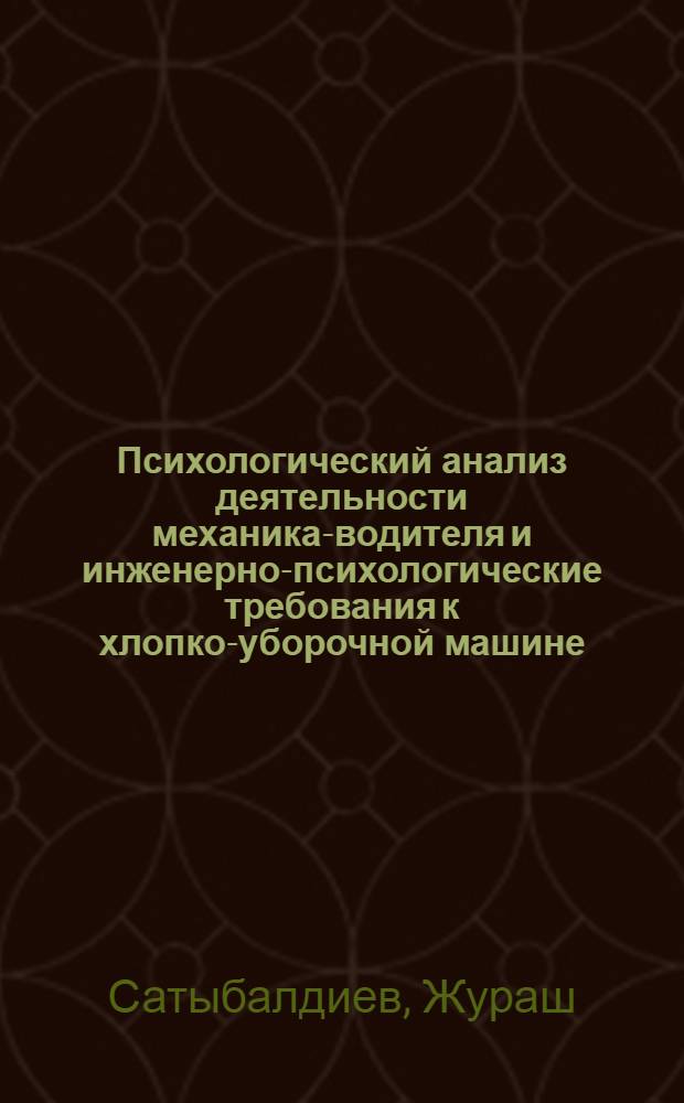 Психологический анализ деятельности механика-водителя и инженерно-психологические требования к хлопко-уборочной машине : Автореф. дис. на соиск. учен. степени канд. психол. наук : (19.00.03)