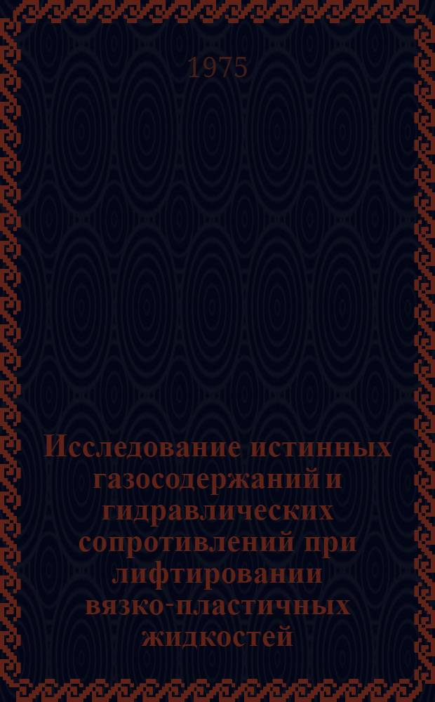 Исследование истинных газосодержаний и гидравлических сопротивлений при лифтировании вязко-пластичных жидкостей : Автореф. дис. на соиск. учен. степени канд. техн. наук : (05.15.06)