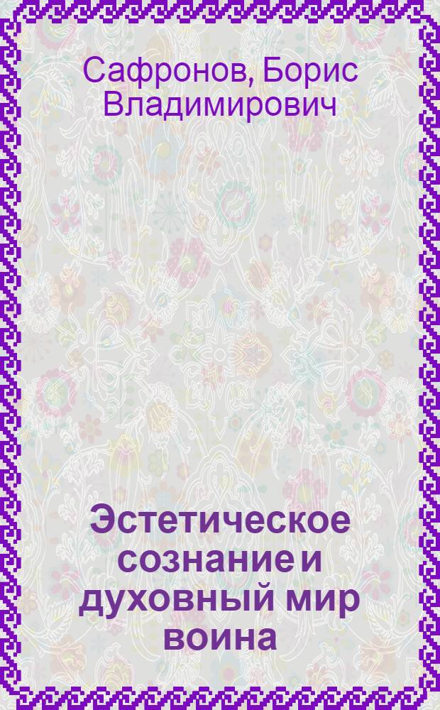 Эстетическое сознание и духовный мир воина : Автореф. дис. на соиск. учен. степени д-ра филос. наук : (09.00.01)