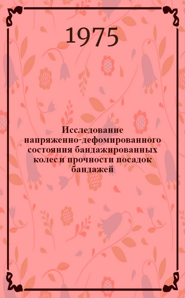 Исследование напряженно-дефомированного состояния бандажированных колес и прочности посадок бандажей : Автореф. дис. на соиск. учен. степени д-ра техн. наук : (05.02.02)