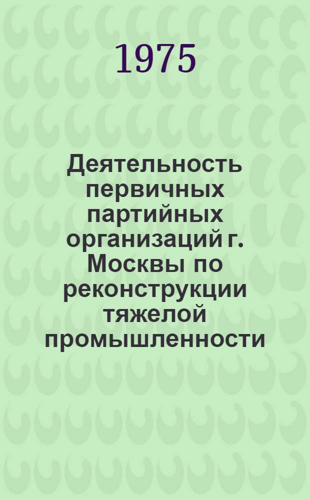 Деятельность первичных партийных организаций г. Москвы по реконструкции тяжелой промышленности (1928-1932 гг.) : Автореф. дис. на соиск. учен. степени канд. ист. наук : (07.00.01)
