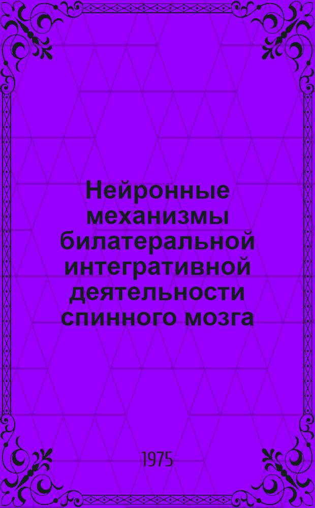 Нейронные механизмы билатеральной интегративной деятельности спинного мозга : Автореф. дис. на соиск. учен. степени д-ра биол. наук : (03.00.13)