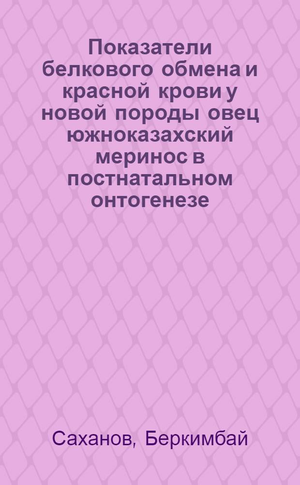 Показатели белкового обмена и красной крови у новой породы овец южноказахский меринос в постнатальном онтогенезе : Автореф. дис. на соиск. учен. степени канд. биол. наук : (03.00.04)