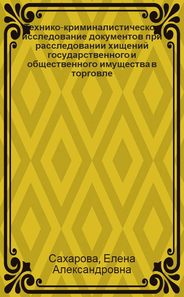 Технико-криминалистическое исследование документов при расследовании хищений государственного и общественного имущества в торговле : Автореф. дис. на соиск. учен. степени канд. юрид. наук : (12.00.09)