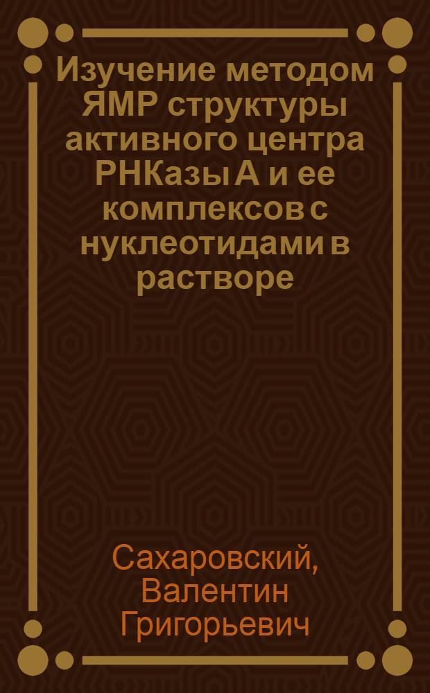 Изучение методом ЯМР структуры активного центра РНКазы А и ее комплексов с нуклеотидами в растворе : Автореф. дис. на соиск. учен. степени канд. хим. наук : (02.00.10)