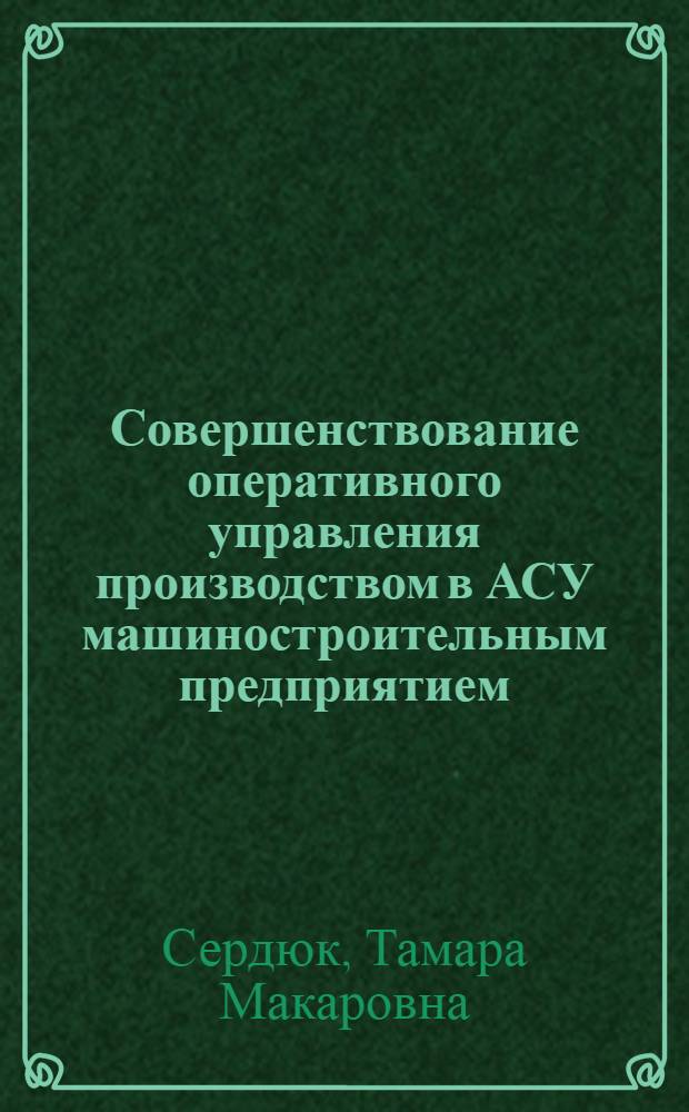 Совершенствование оперативного управления производством в АСУ машиностроительным предприятием : Автореф. дис. на соиск. учен. степени канд. экон. наук : (08.00.05)